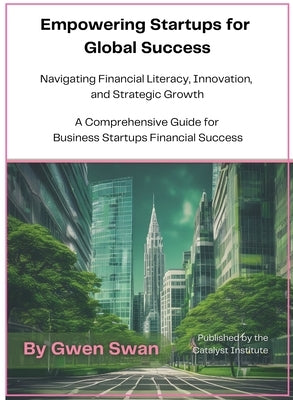 Empowering Startups for Global Success: A Comprehensive Guide for Business Startups Financial Success by Swan, Gwen