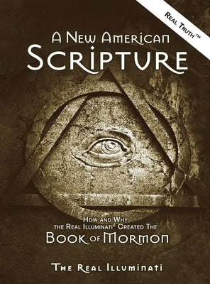 A New American Scripture: How and Why the Real Illuminati(R) Created the Book of Mormon by Illuminati, Real