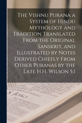 The Vishnu Purana a System of Hindu Mythology and Tradition Translated From the Original Sanskrit, and Illustrated by Notes Derived Chiefly From Other by Anonymous
