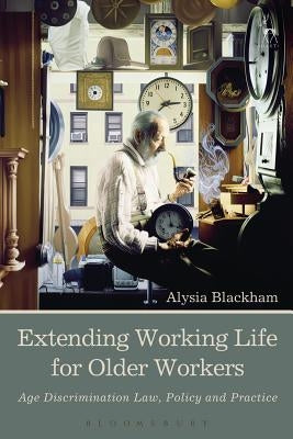 Extending Working Life for Older Workers: Age Discrimination Law, Policy and Practice by Blackham, Alysia