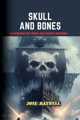 Skull and Bones: Walkthrough Tips Tricks and Strategy Guidebook by Maxwell, Jose