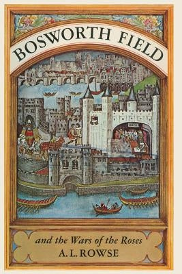 Bosworth Field and the Wars of the Roses by Rowe, Alfred Lestie