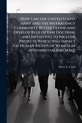 How can the United States Army and the Interagency Community Better Define and Develop Rule of Law Doctrine and Initiatives to Include Projects Which by Card, Mary E.