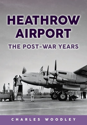 Heathrow Airport: The Post-War Years by Woodley, Charles