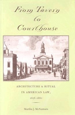 From Tavern to Courthouse: Architecture & Ritual in American Law, 1658-1860 by McNamara, Martha J.