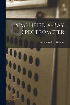Simplified X-ray Spectrometer by Waltner, Arthur Walter