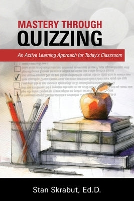 Mastery Through Quizzing: An Active Learning Approach for Today's Classroom by Skrabut, Stan