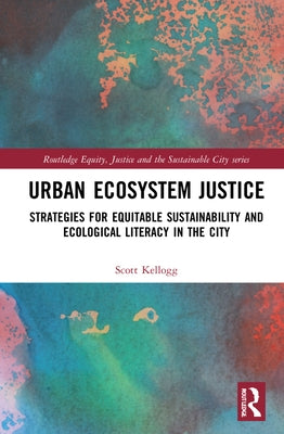 Urban Ecosystem Justice: Strategies for Equitable Sustainability and Ecological Literacy in the City by Kellogg, Scott