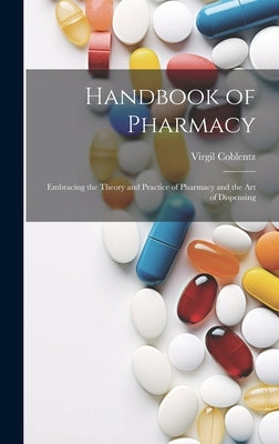 Handbook of Pharmacy: Embracing the Theory and Practice of Pharmacy and the Art of Dispensing by Coblentz, Virgil