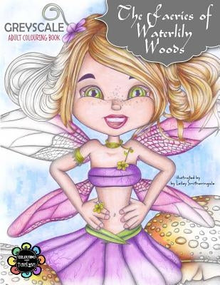 The Faeries of Waterlily Woods: Greyscale Adult Colouring Book by Smitheringale, Lesley