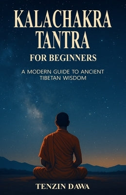 Kalachakra Tantra for Beginners: A Modern Guide to Ancient Tibetan Wisdom by Dawa, Tenzin