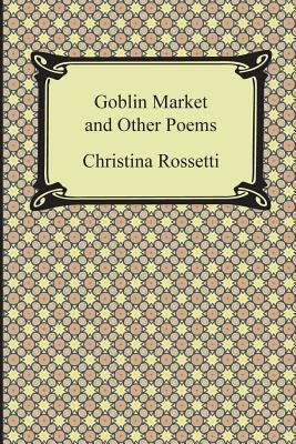 Goblin Market and Other Poems by Rossetti, Christina Georgina