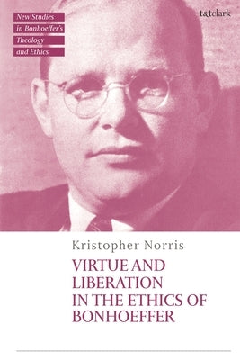Virtue and Liberation in the Ethics of Bonhoeffer by Norris, Kristopher