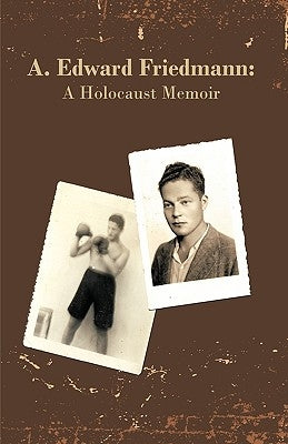 A. Edward Friedmann: A Holocaust Memoir by A. Edward Friedmann, Edward Friedmann