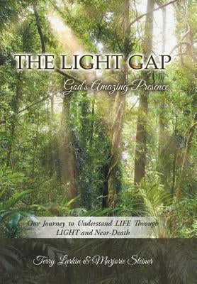The Light GAP: God's Amazing Presence: Our Journey to Understand LIFE Through LIGHT and Near-Death by Terry Larkin
