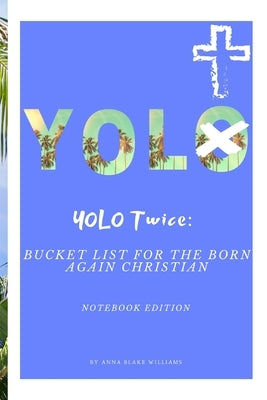 YOLO Twice: Bucket List for the Born Again Christian: Notebook Edition by Williams, Anna Blake