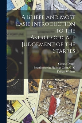 A Briefe and Most Easie Introduction to the Astrologicall Judgement of the Starres by Dariot, Claude 1533-1594