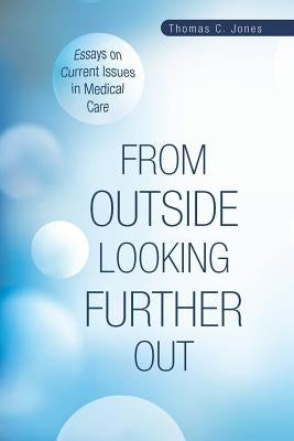 From Outside Looking Further Out: Essays on Current Issues in Medical Care by Jones, Thomas C.