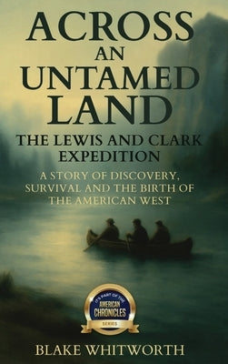 Across an Untamed Land: The Lewis and Clark Expedition by Whitworth, Blake