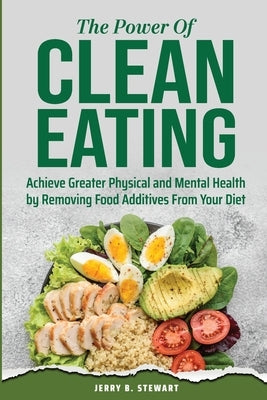 The Power of Clean Eating: Achieve Greater Physical and Mental Health by Removing Food Additives From Your Diet by Stewart, Jerry B.
