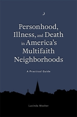Personhood, Illness, and Death in America's Multifaith Neighborhoods: A Practical Guide by Mosher, Lucinda