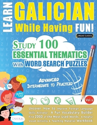 Learn Galician While Having Fun! - Advanced: INTERMEDIATE TO PRACTICED - STUDY 100 ESSENTIAL THEMATICS WITH WORD SEARCH PUZZLES - VOL.1 - Uncover How by Linguas Classics
