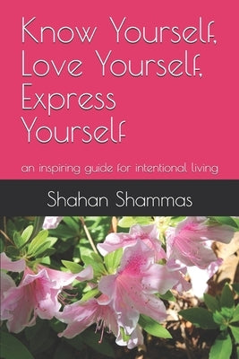 Know Yourself, Love Yourself, Express Yourself: an inspiring guide for intentional living by Shammas, Shahan