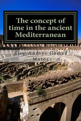 The concept of time in the ancient Mediterranean: Religious, philosophical and political implications by Motos, Eloy Andrés Gómez