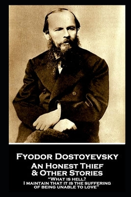Fyodor Dostoevsky - An Honest Thief & Other Stories: "What is hell? I maintain that it is the suffering of being unable to love" by Garnett, Constance