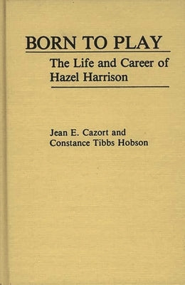 Born to Play: The Life and Career of Hazel Harrison by Cazort, Jean E.