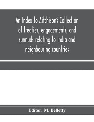 An Index to Aitchison's Collection of treaties, engagements, and sunnuds relating to India and neighbouring countries by Belletty, M.