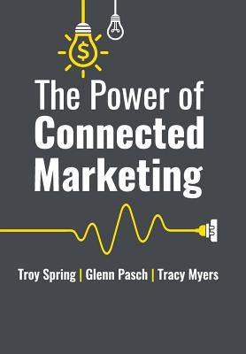 The Power of Connected Marketing: 3 of the World's Leading Marketing Experts reveal their proven Online, Offline & In-store Strategies to grow your Bu by Troy Spring