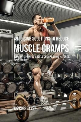 49 Juicing Solutions to Reduce Muscle Cramps: 49 Juicing Solutions to Reduce Muscle Cramps by Correa, Joe