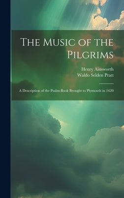 The Music of the Pilgrims: A Description of the Psalm-Book Brought to Plymouth in 1620 by Pratt, Waldo Selden