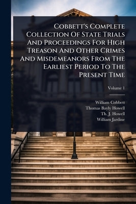 Cobbett's Complete Collection Of State Trials And Proceedings For High Treason And Other Crimes And Misdemeanors From The Earliest Period To The Prese by Cobbett, William
