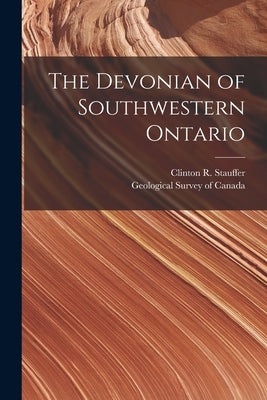 The Devonian of Southwestern Ontario [microform] by Stauffer, Clinton R. (Clinton Raymond)