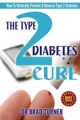 The Type 2 Diabetes Cure: How To Naturally Prevent & Reverse Type 2 Diabetes by Turner, Brad