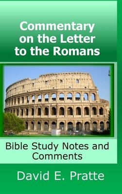 Commentary on the Letter to the Romans: Bible Study Notes and Comments by Pratte, David