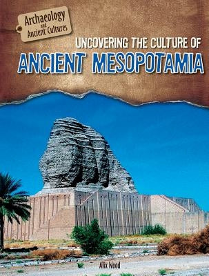 Uncovering the Culture of Ancient Mesopotamia by Wood, Alix