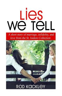Lies We Tell: A Story of Marriage, Infidelity and Love from The St. Isidore Collection by Kackley, Rod