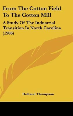 From The Cotton Field To The Cotton Mill: A Study Of The Industrial Transition In North Carolina (1906) by Thompson, Holland
