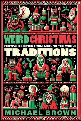 Weird Christmas Traditions: 475 Festive Oddities from Around the World by Brown, Michael