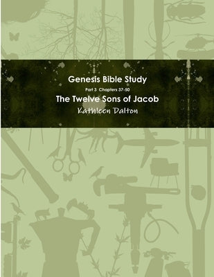 Genesis Bible Study Part 3 Chapters 37-50 "The Twelve Sons of Jacob" by Dalton, Kathleen