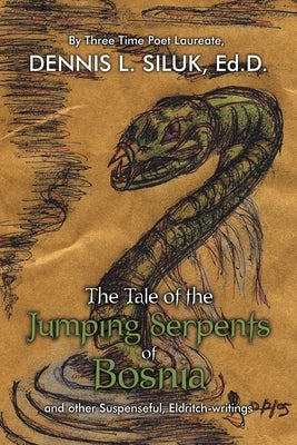 The Tale of the Jumping Serpents of Bosnia: ...And Other Suspenseful, Eldritch-Writings by Siluk Ed D., Dennis L.