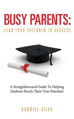 Busy Parents: Lead Your Children To Success by Silva, Gabriel
