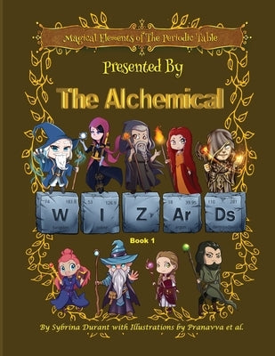 Magical Elements of the Periodic Table Presented by the Alchemical Wizards Bk1 by Durant, Sybrina C.