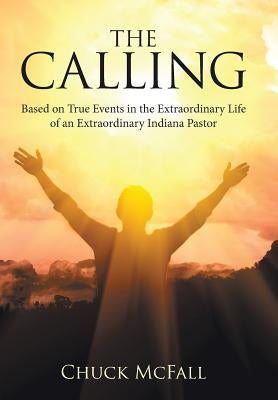 The Calling: Based on True Events in the Extraordinary Life of an Extraordinary Indiana Pastor by McFall, Chuck