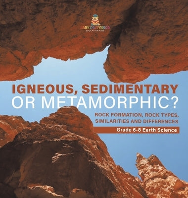 Igneous, Sedimentary or Metamorphic? Rock Formation, Rock Types, Similarities and Differences Grade 6-8 Earth Science by Baby Professor