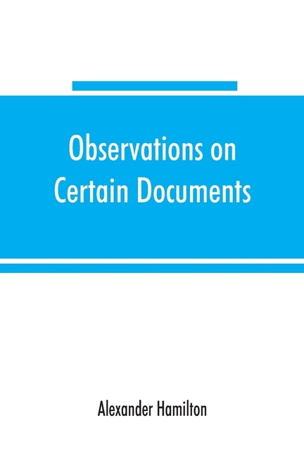 Observations on certain documents in "The history of the United States for the year 1796," by Hamilton, Alexander