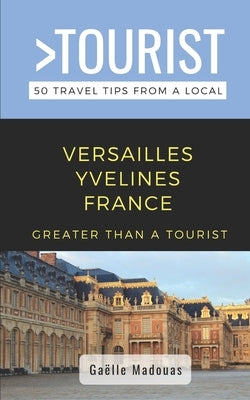 Greater Than a Tourist- Versailles: 50 Travel Tips from a Local by Tourist, Greater Than a.